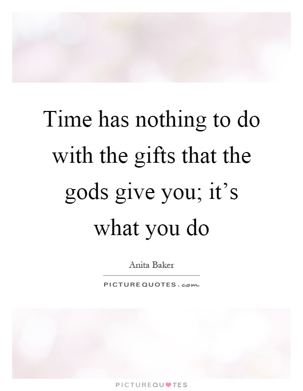 Time has nothing to do with the gifts that the gods give you; it's what you do Picture Quote #1