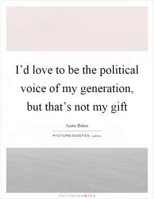 I’d love to be the political voice of my generation, but that’s not my gift Picture Quote #1