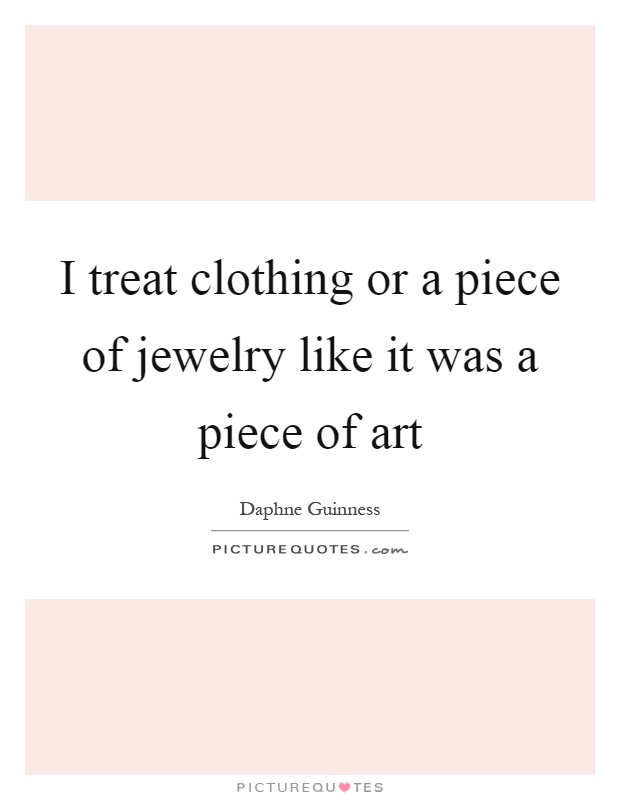 I treat clothing or a piece of jewelry like it was a piece of art Picture Quote #1