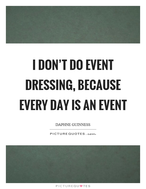 I don't do event dressing, because every day is an event Picture Quote #1