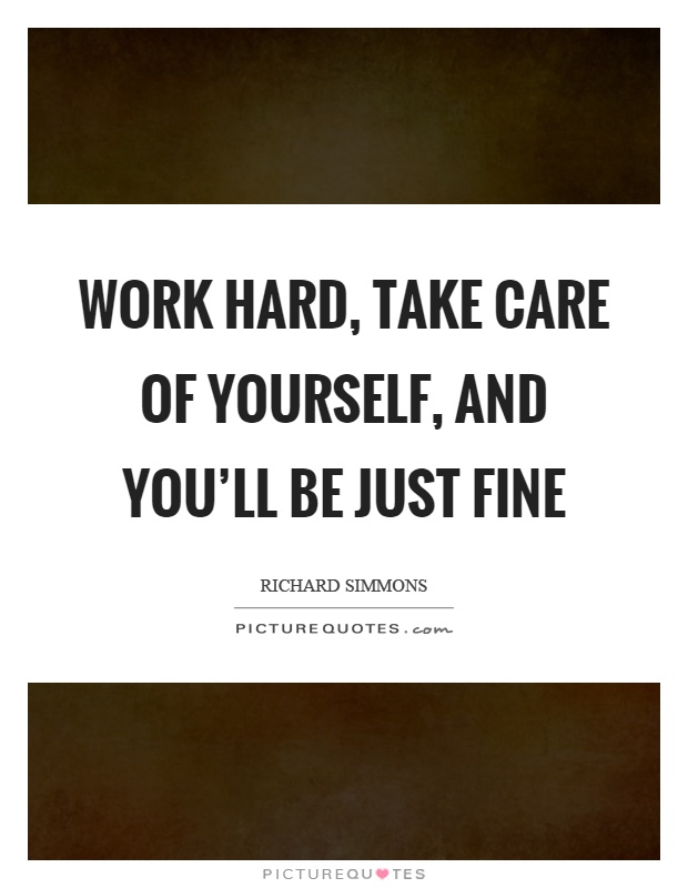 Work hard, take care of yourself, and you'll be just fine Picture Quote #1