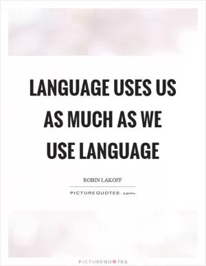 Language uses us as much as we use language Picture Quote #1