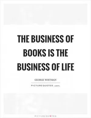 The business of books is the business of life Picture Quote #1