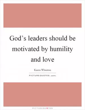 God’s leaders should be motivated by humility and love Picture Quote #1