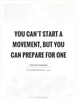 You can’t start a movement, but you can prepare for one Picture Quote #1