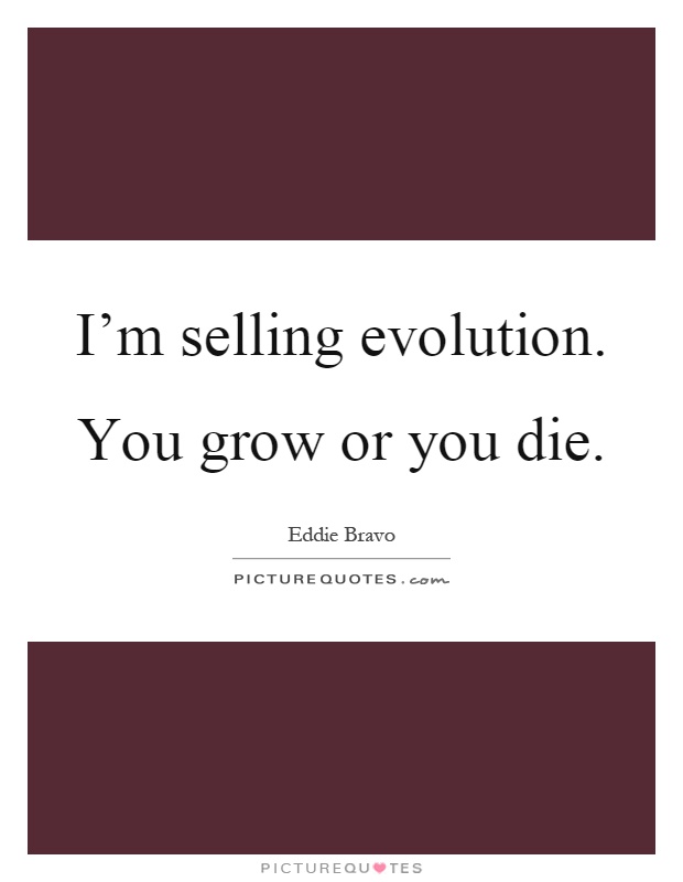 I'm selling evolution. You grow or you die Picture Quote #1