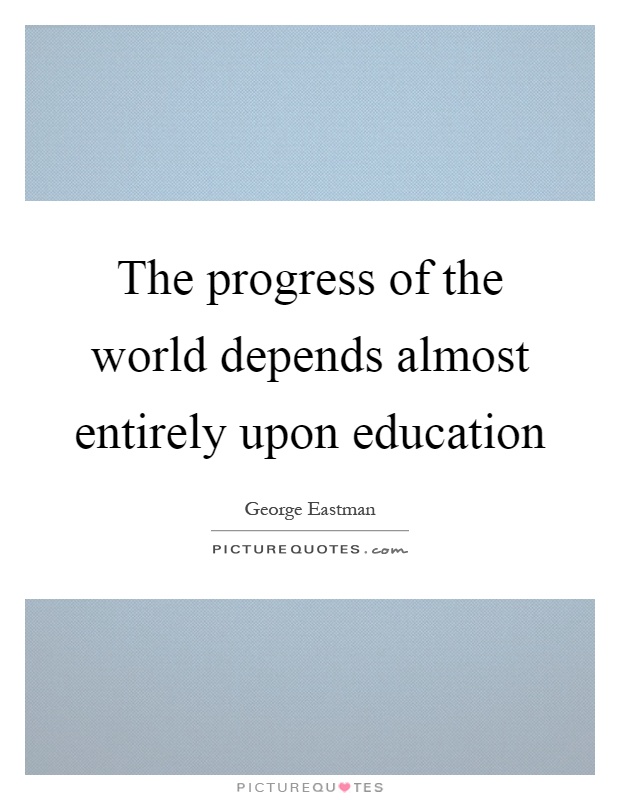 The progress of the world depends almost entirely upon education Picture Quote #1