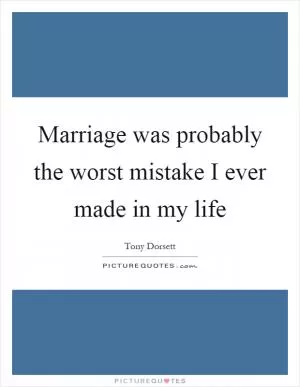 Marriage was probably the worst mistake I ever made in my life Picture Quote #1