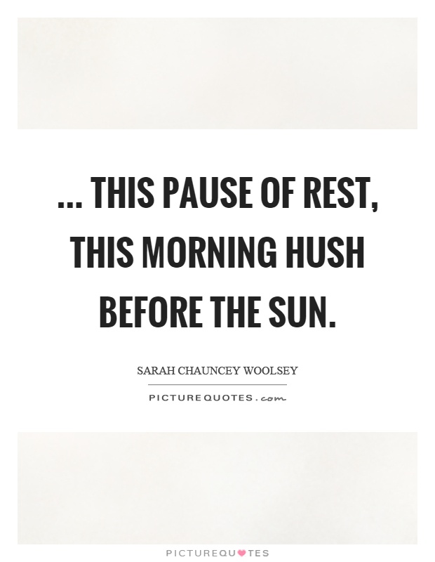 ... this pause of rest, This morning hush before the sun Picture Quote #1