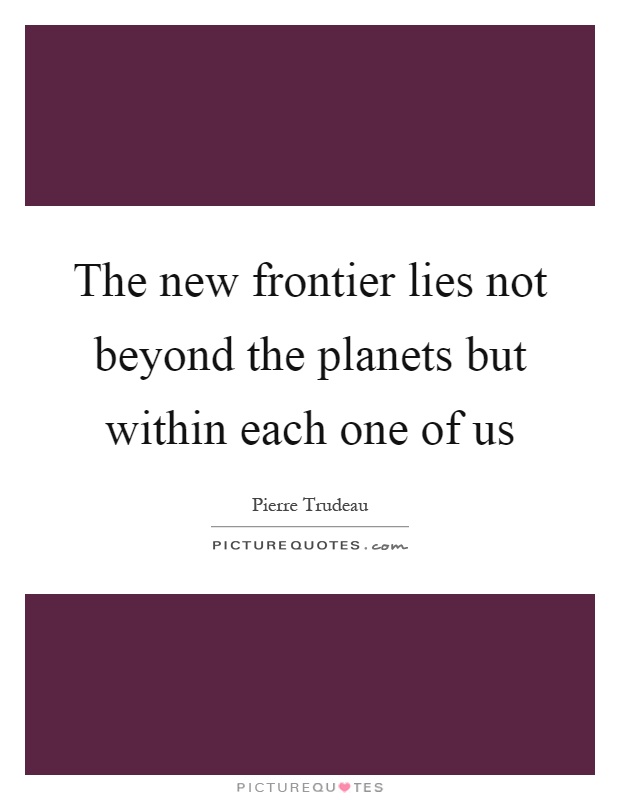 The new frontier lies not beyond the planets but within each one of us Picture Quote #1