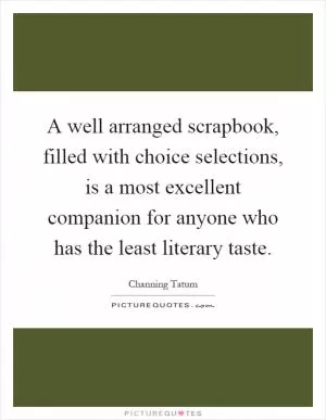 A well arranged scrapbook, filled with choice selections, is a most excellent companion for anyone who has the least literary taste Picture Quote #1