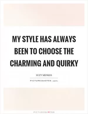 My style has always been to choose the charming and quirky Picture Quote #1