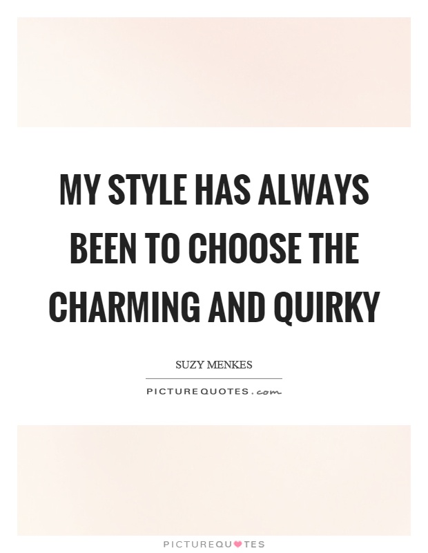 My style has always been to choose the charming and quirky Picture Quote #1