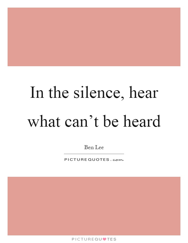 In the silence, hear what can't be heard Picture Quote #1
