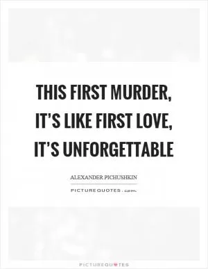 This first murder, it’s like first love, it’s unforgettable Picture Quote #1