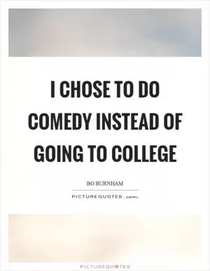 I chose to do comedy instead of going to college Picture Quote #1