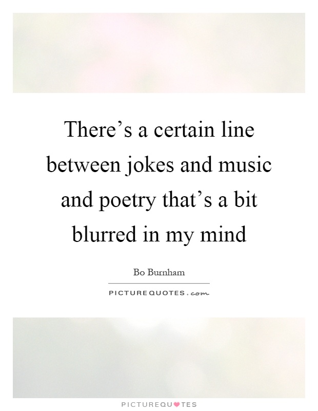 There's a certain line between jokes and music and poetry that's a bit blurred in my mind Picture Quote #1