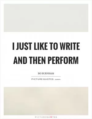 I just like to write and then perform Picture Quote #1