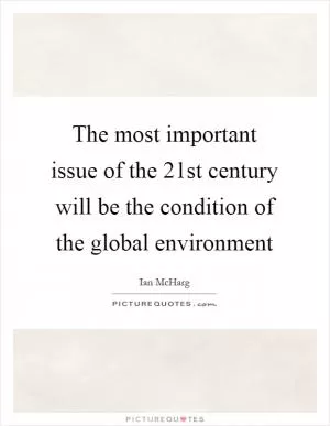 The most important issue of the 21st century will be the condition of the global environment Picture Quote #1