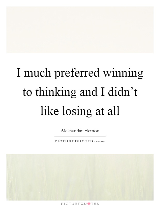 I much preferred winning to thinking and I didn't like losing at all Picture Quote #1