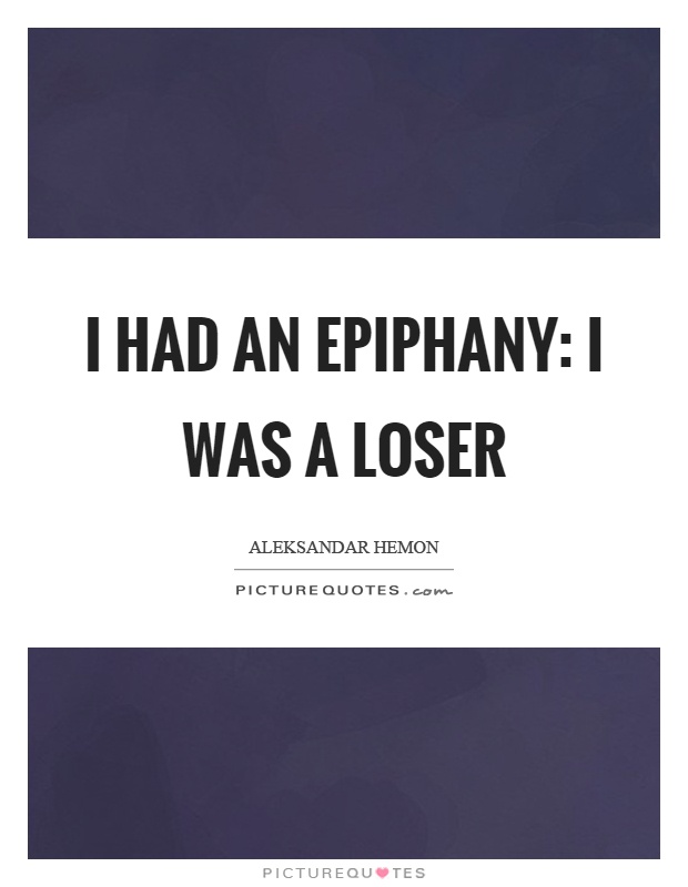 I had an epiphany: I was a loser Picture Quote #1