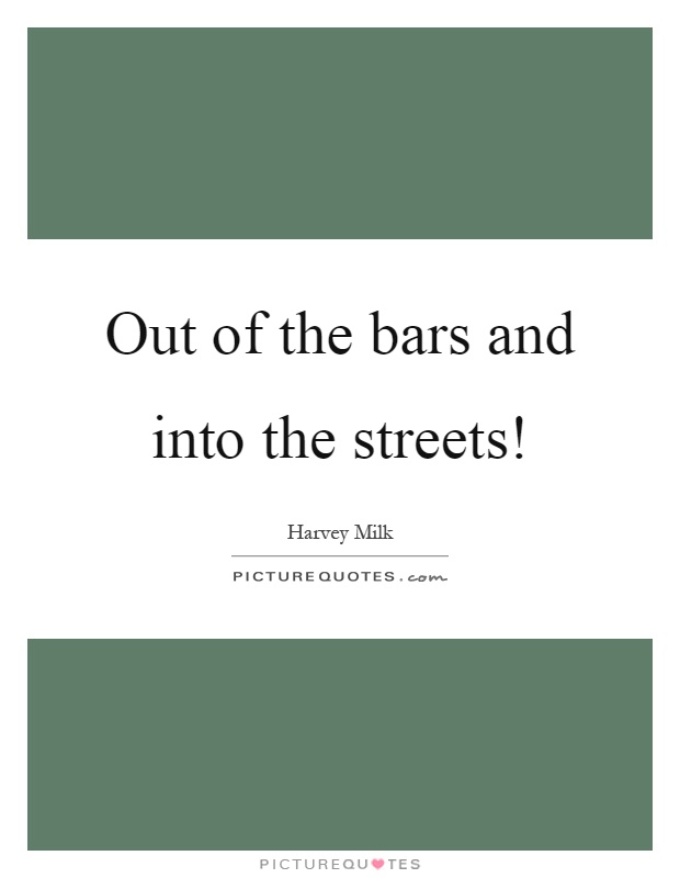 Out of the bars and into the streets! Picture Quote #1