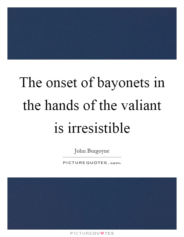 The onset of bayonets in the hands of the valiant is irresistible Picture Quote #1