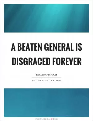 A beaten general is disgraced forever Picture Quote #1