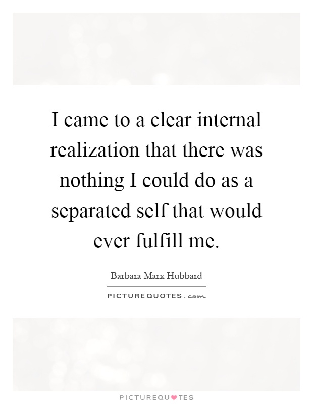 I came to a clear internal realization that there was nothing I could do as a separated self that would ever fulfill me Picture Quote #1