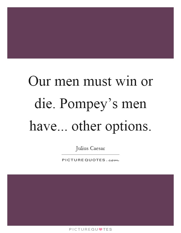 Our men must win or die. Pompey's men have... other options Picture Quote #1