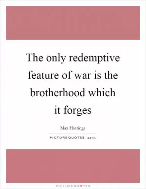 The only redemptive feature of war is the brotherhood which it forges Picture Quote #1