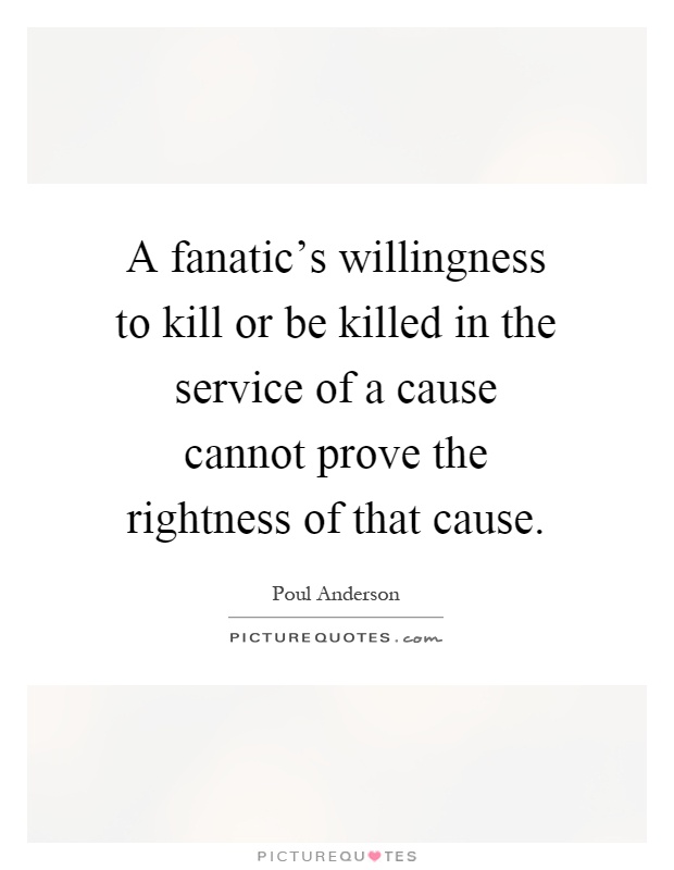 A fanatic's willingness to kill or be killed in the service of a cause cannot prove the rightness of that cause Picture Quote #1
