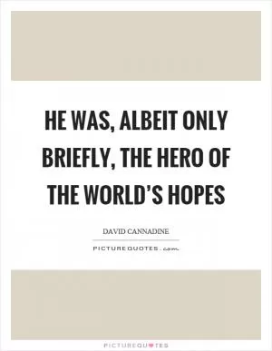 He was, albeit only briefly, the hero of the world’s hopes Picture Quote #1