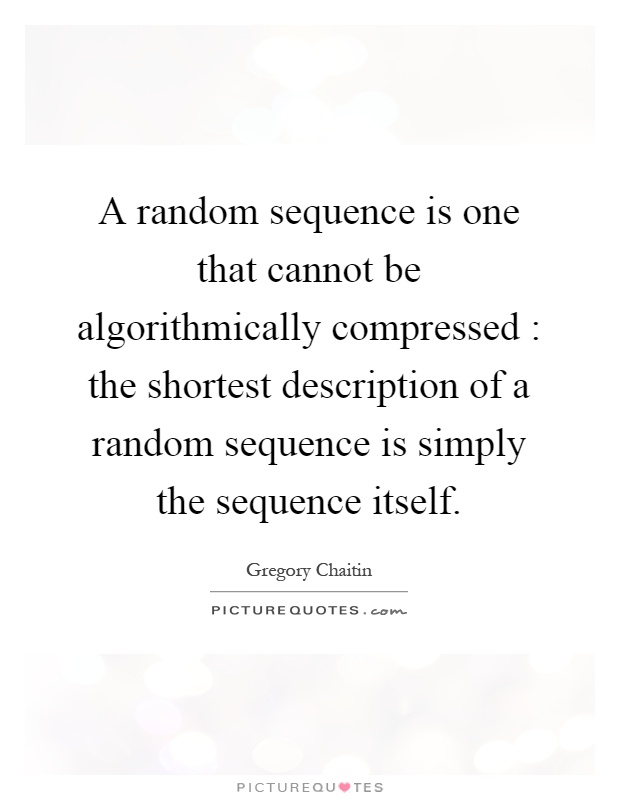 A random sequence is one that cannot be algorithmically compressed : the shortest description of a random sequence is simply the sequence itself Picture Quote #1