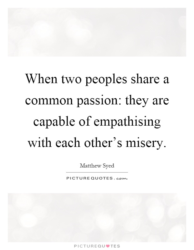 When two peoples share a common passion: they are capable of empathising with each other's misery Picture Quote #1