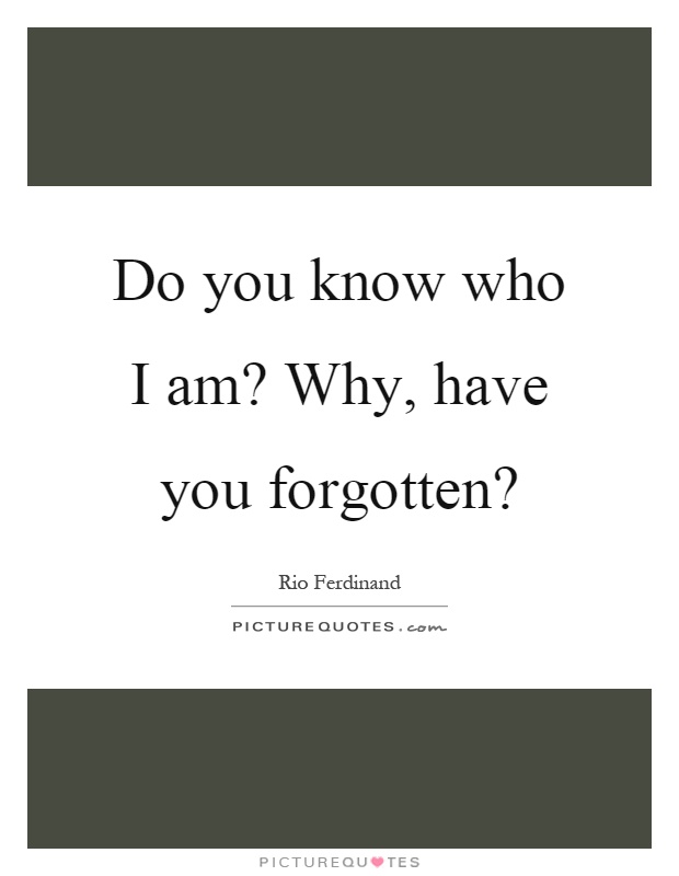Do you know who I am? Why, have you forgotten? Picture Quote #1