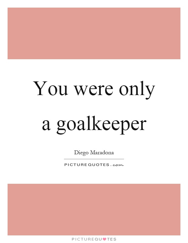 You were only a goalkeeper Picture Quote #1
