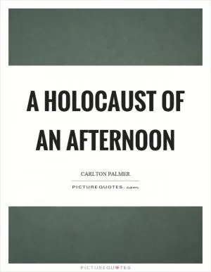 A holocaust of an afternoon Picture Quote #1