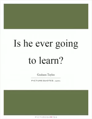 Is he ever going to learn? Picture Quote #1