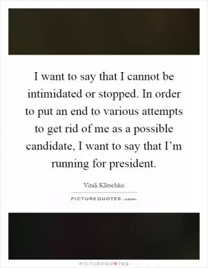 I want to say that I cannot be intimidated or stopped. In order to put an end to various attempts to get rid of me as a possible candidate, I want to say that I’m running for president Picture Quote #1