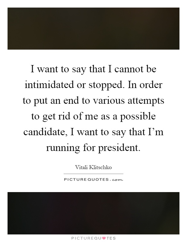 I want to say that I cannot be intimidated or stopped. In order to put an end to various attempts to get rid of me as a possible candidate, I want to say that I'm running for president Picture Quote #1