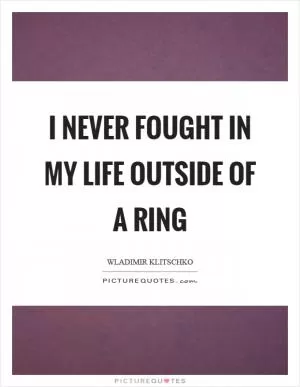 I never fought in my life outside of a ring Picture Quote #1
