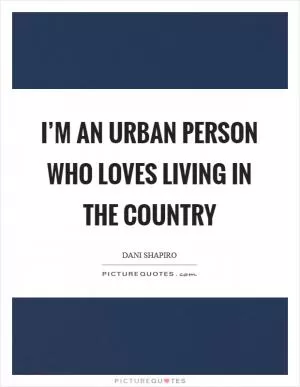 I’m an urban person who loves living in the country Picture Quote #1