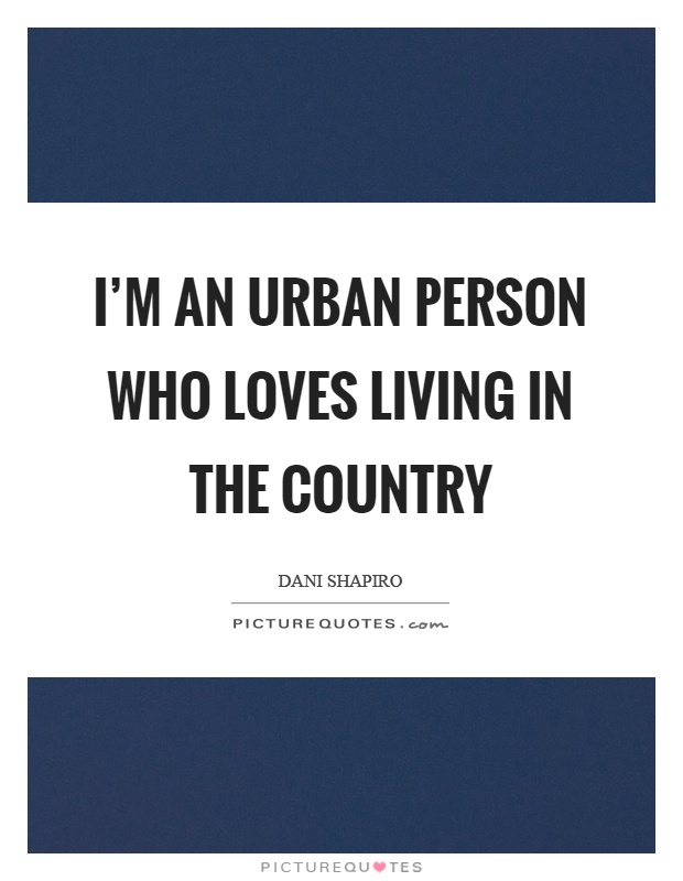 I'm an urban person who loves living in the country Picture Quote #1