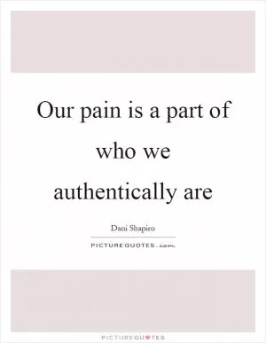 Our pain is a part of who we authentically are Picture Quote #1