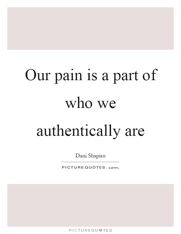 Our pain is a part of who we authentically are Picture Quote #1