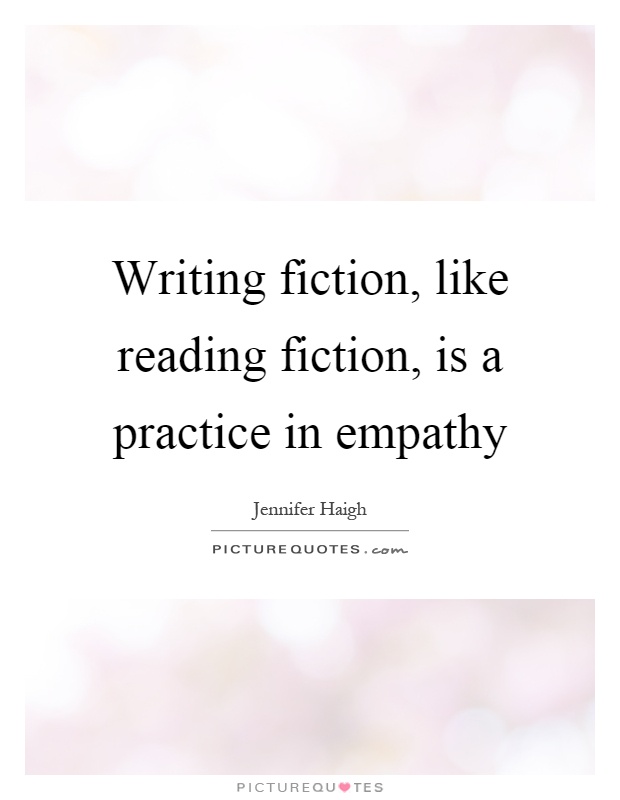 Writing fiction, like reading fiction, is a practice in empathy Picture Quote #1