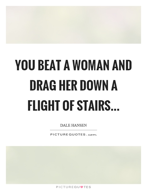 You beat a woman and drag her down a flight of stairs Picture Quote #1