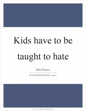 Kids have to be taught to hate Picture Quote #1