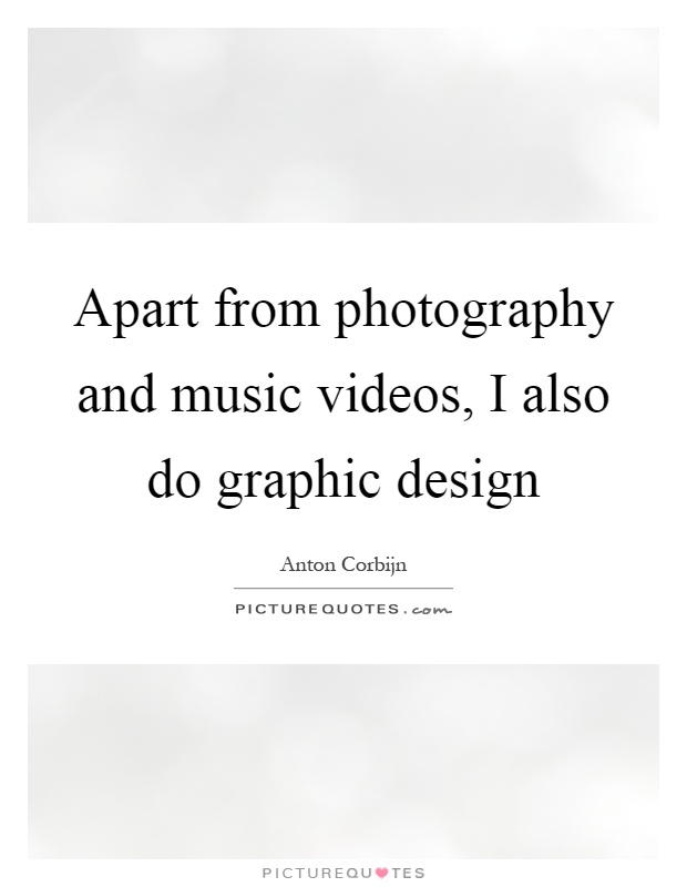 Apart from photography and music videos, I also do graphic design Picture Quote #1